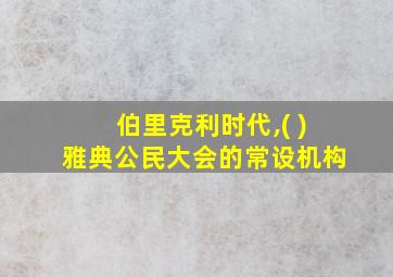 伯里克利时代,( )雅典公民大会的常设机构